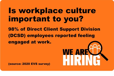 Is workplace culture important to you?  98% of Direct Client Support Division (DCSD) employees reported feeling engaged at work.  We are Hiring!  source:  2020 Employee Viewpoint Survey